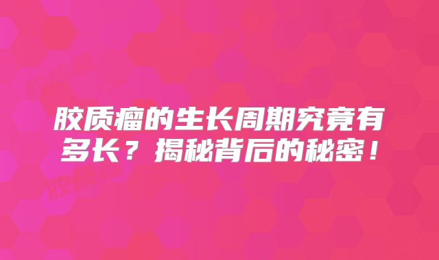 胶质瘤的生长周期究竟有多长？揭秘背后的秘密！