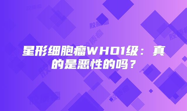 星形细胞瘤WHO1级：真的是恶性的吗？