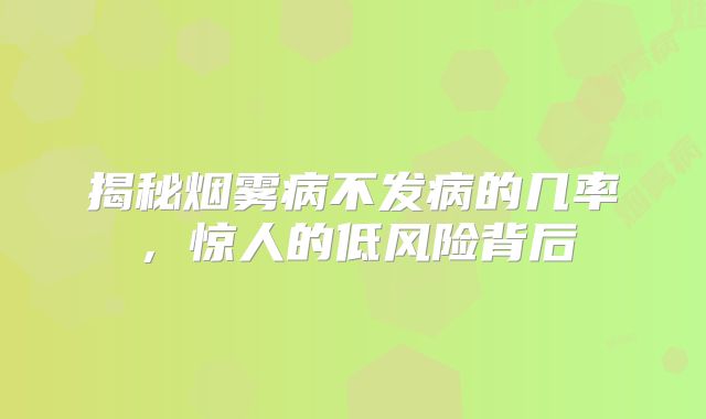 揭秘烟雾病不发病的几率，惊人的低风险背后