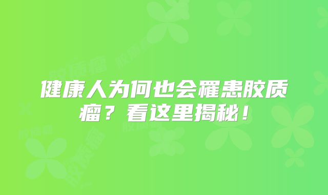 健康人为何也会罹患胶质瘤？看这里揭秘！