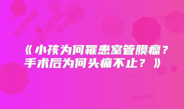 《小孩为何罹患室管膜瘤？手术后为何头痛不止？》