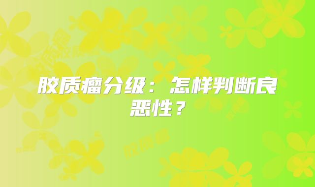 胶质瘤分级：怎样判断良恶性？