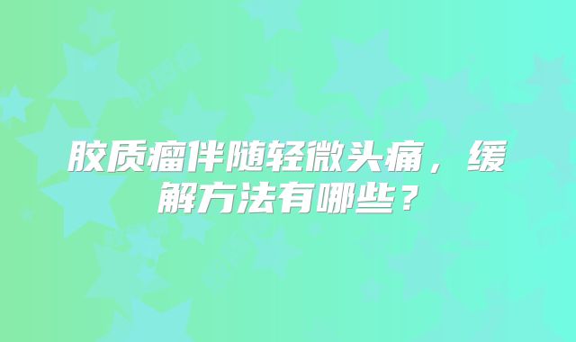 胶质瘤伴随轻微头痛，缓解方法有哪些？