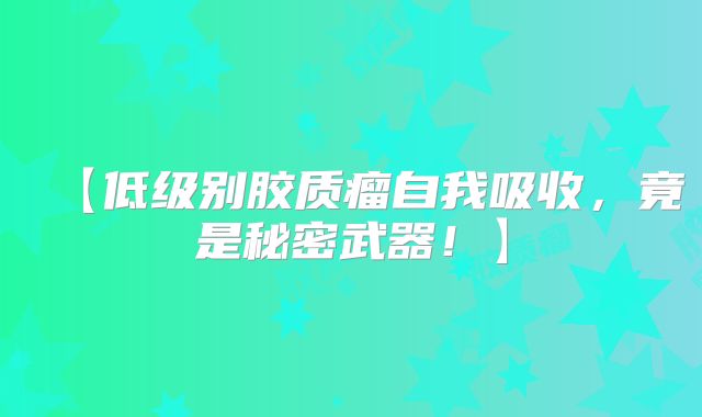 【低级别胶质瘤自我吸收，竟是秘密武器！】