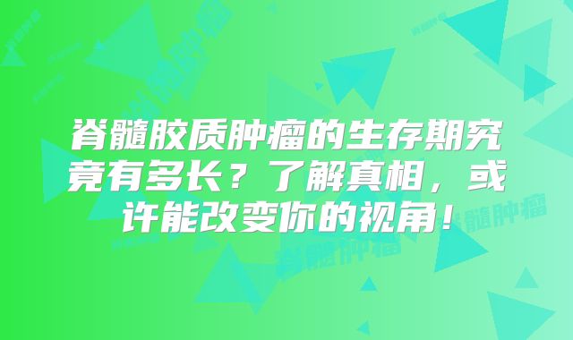 脊髓胶质肿瘤的生存期究竟有多长？了解真相，或许能改变你的视角！