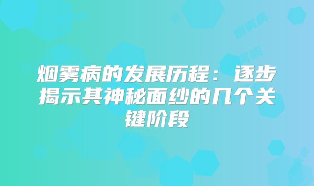 烟雾病的发展历程：逐步揭示其神秘面纱的几个关键阶段