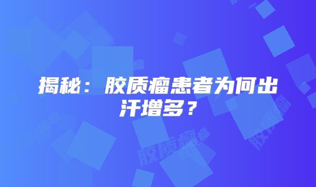 揭秘：胶质瘤患者为何出汗增多？
