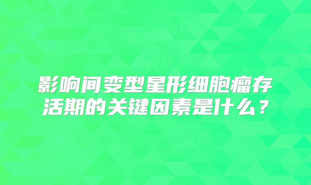 影响间变型星形细胞瘤存活期的关键因素是什么？