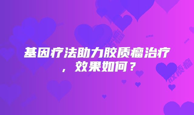 基因疗法助力胶质瘤治疗，效果如何？