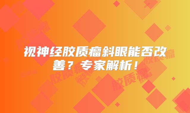 视神经胶质瘤斜眼能否改善？专家解析！