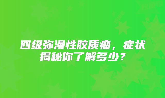 四级弥漫性胶质瘤，症状揭秘你了解多少？