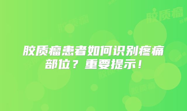 胶质瘤患者如何识别疼痛部位？重要提示！