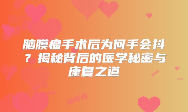 脑膜瘤手术后为何手会抖？揭秘背后的医学秘密与康复之道