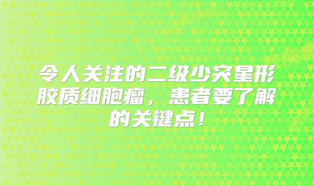 令人关注的二级少突星形胶质细胞瘤，患者要了解的关键点！