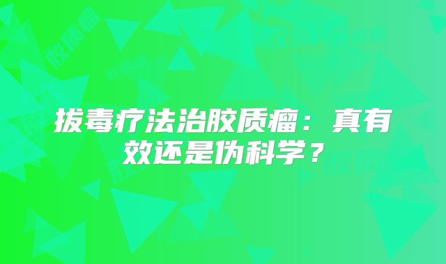 拔毒疗法治胶质瘤：真有效还是伪科学？
