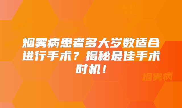 烟雾病患者多大岁数适合进行手术？揭秘最佳手术时机！