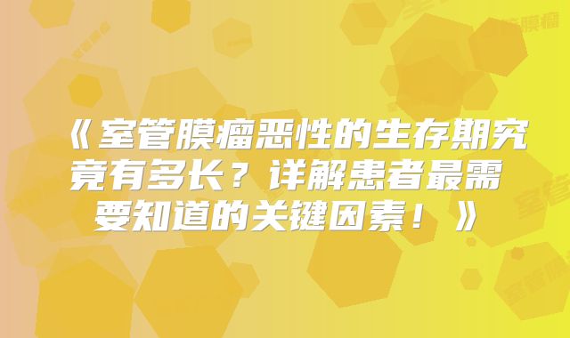《室管膜瘤恶性的生存期究竟有多长？详解患者最需要知道的关键因素！》