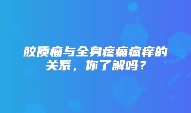 胶质瘤与全身疼痛瘙痒的关系，你了解吗？