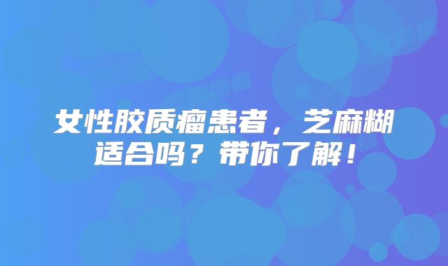女性胶质瘤患者，芝麻糊适合吗？带你了解！