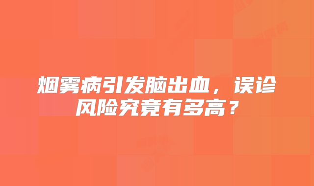 烟雾病引发脑出血，误诊风险究竟有多高？