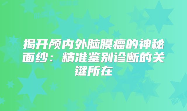 揭开颅内外脑膜瘤的神秘面纱：精准鉴别诊断的关键所在