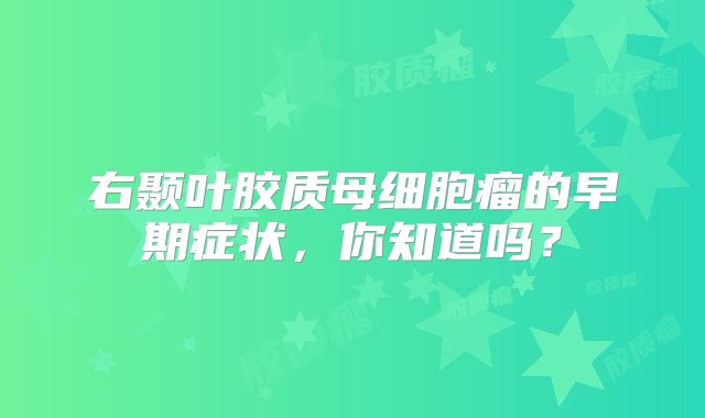 右颞叶胶质母细胞瘤的早期症状，你知道吗？