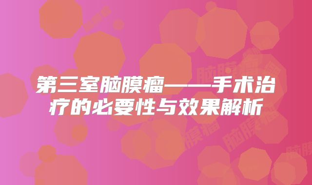 第三室脑膜瘤——手术治疗的必要性与效果解析