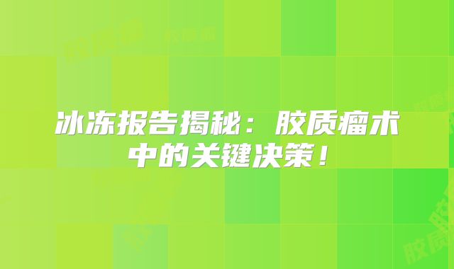 冰冻报告揭秘：胶质瘤术中的关键决策！