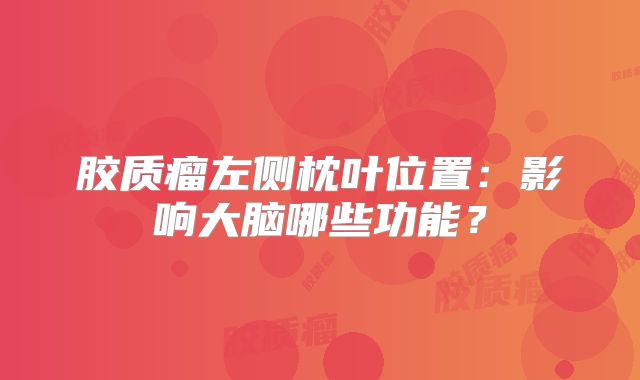 胶质瘤左侧枕叶位置：影响大脑哪些功能？