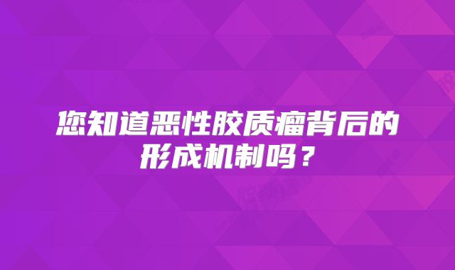 您知道恶性胶质瘤背后的形成机制吗？
