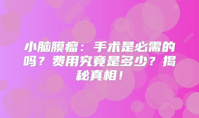 小脑膜瘤：手术是必需的吗？费用究竟是多少？揭秘真相！
