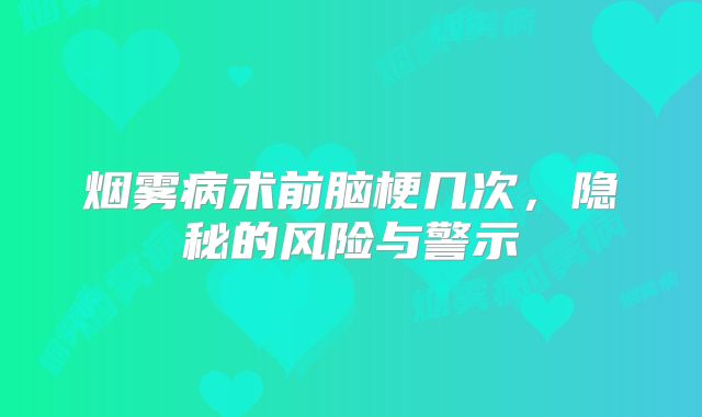 烟雾病术前脑梗几次，隐秘的风险与警示