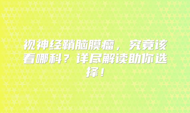 视神经鞘脑膜瘤，究竟该看哪科？详尽解读助你选择！