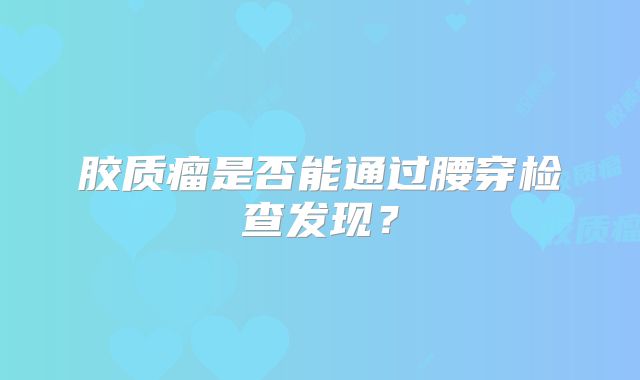 胶质瘤是否能通过腰穿检查发现？