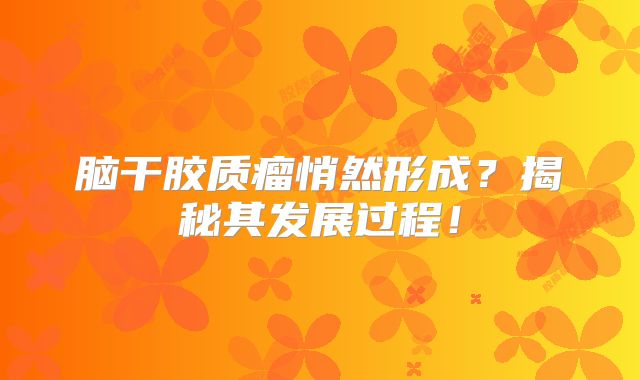脑干胶质瘤悄然形成？揭秘其发展过程！