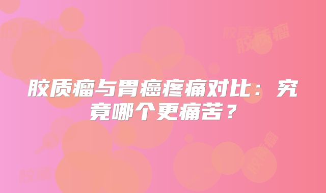 胶质瘤与胃癌疼痛对比：究竟哪个更痛苦？