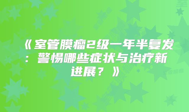 《室管膜瘤2级一年半复发：警惕哪些症状与治疗新进展？》
