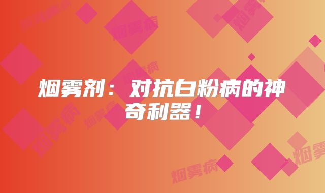 烟雾剂：对抗白粉病的神奇利器！