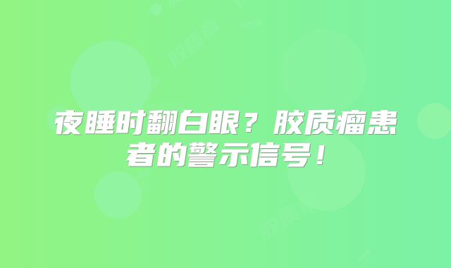 夜睡时翻白眼？胶质瘤患者的警示信号！