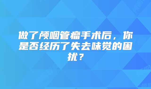 做了颅咽管瘤手术后，你是否经历了失去味觉的困扰？