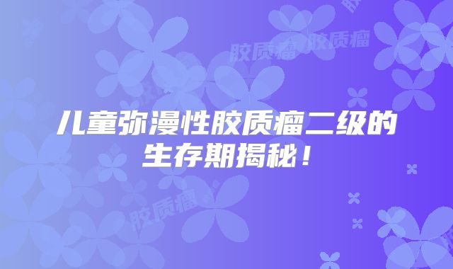 儿童弥漫性胶质瘤二级的生存期揭秘！