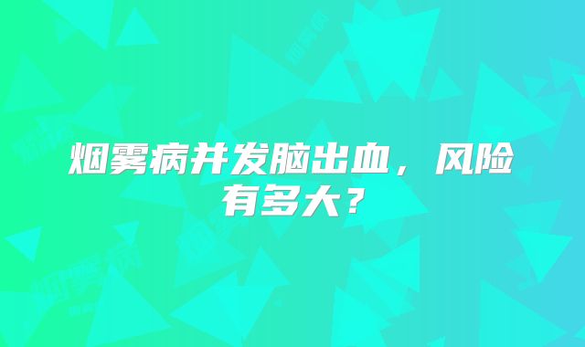 烟雾病并发脑出血，风险有多大？