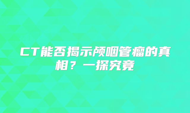 CT能否揭示颅咽管瘤的真相？一探究竟