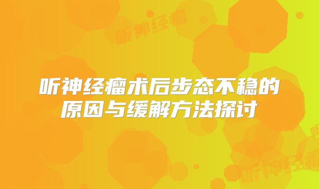 听神经瘤术后步态不稳的原因与缓解方法探讨