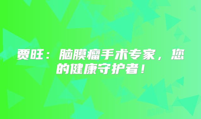 贾旺：脑膜瘤手术专家，您的健康守护者！