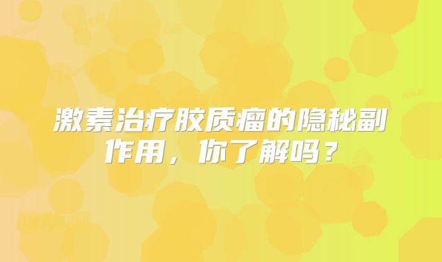 激素治疗胶质瘤的隐秘副作用，你了解吗？