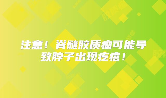 注意！脊髓胶质瘤可能导致脖子出现疙瘩！