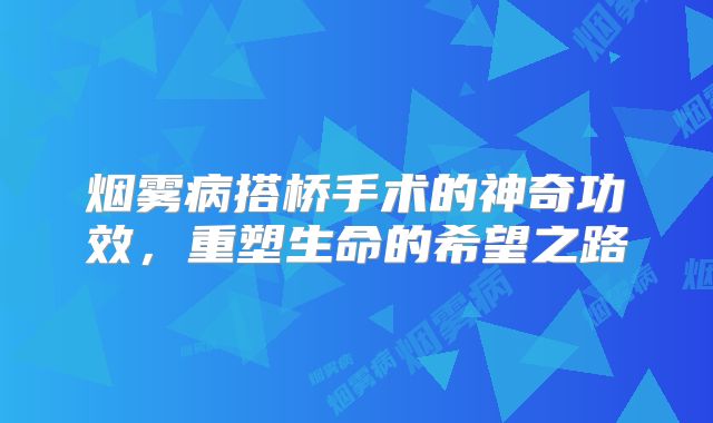 烟雾病搭桥手术的神奇功效，重塑生命的希望之路