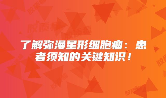 了解弥漫星形细胞瘤：患者须知的关键知识！