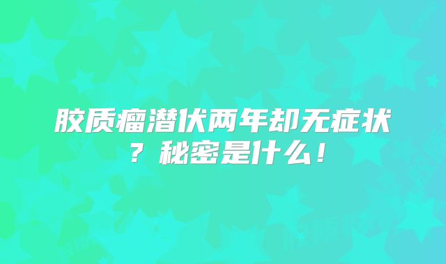 胶质瘤潜伏两年却无症状？秘密是什么！